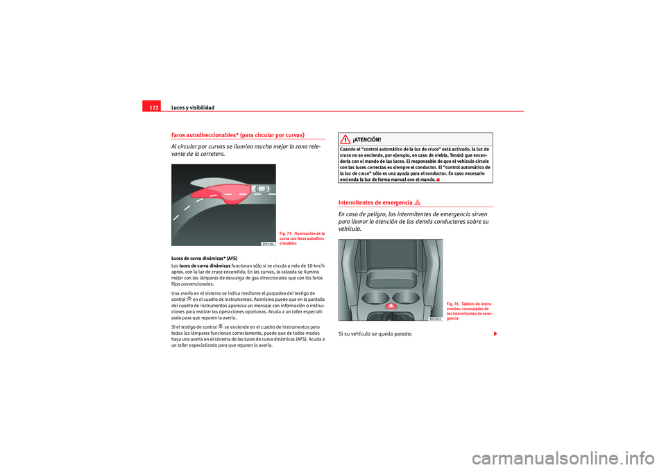 Seat Altea Freetrack 2010  Manual del propietario (in Spanish) Luces y visibilidad
122Faros autodireccionables* (para circular por curvas)
Al circular por curvas se ilumina mucho mejor la zona rele-
vante de la carretera.Luces de curva dinámicas* (AFS)
Las  luce