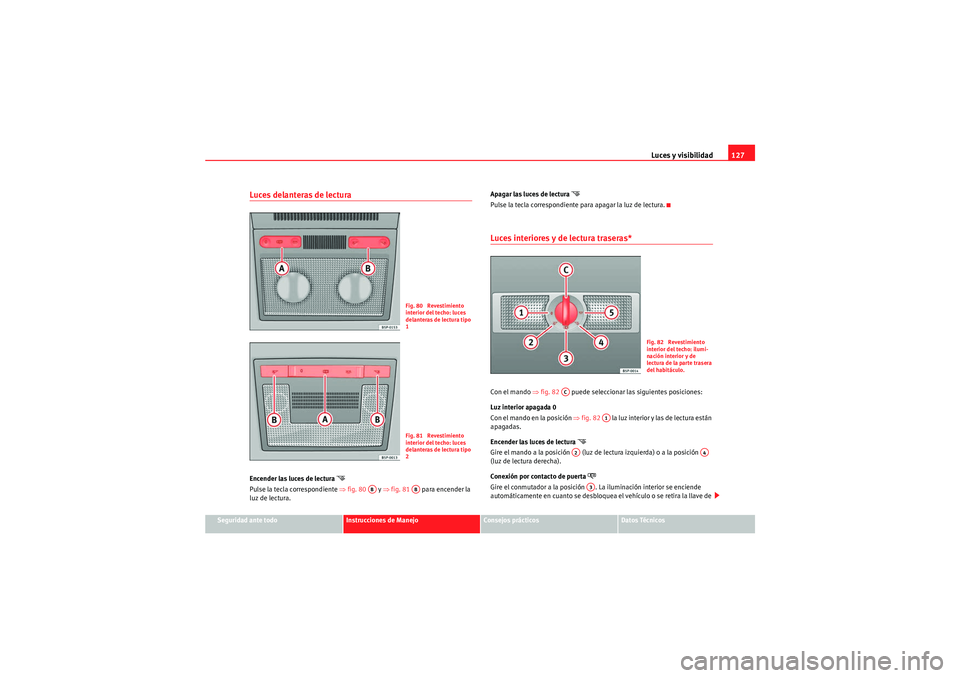 Seat Altea Freetrack 2010  Manual del propietario (in Spanish) Luces y visibilidad127
Seguridad ante todo
Instrucciones de Manejo
Consejos prácticos
Datos Técnicos
Luces delanteras de lectura Encender las luces de lectura 

Pulse la tecla correspondiente  