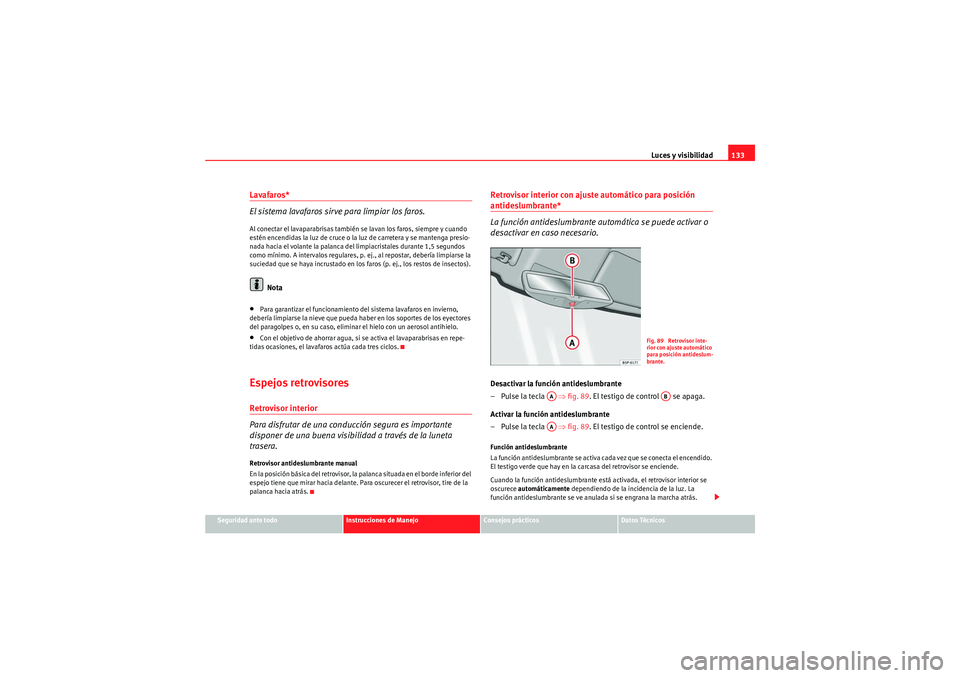 Seat Altea Freetrack 2010  Manual del propietario (in Spanish) Luces y visibilidad133
Seguridad ante todo
Instrucciones de Manejo
Consejos prácticos
Datos Técnicos
Lavafaros*
El sistema lavafaros sirve para limpiar los faros.Al conectar el lavaparabrisas tambi