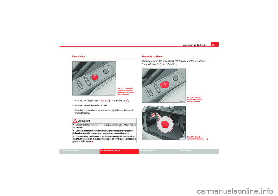 Seat Altea Freetrack 2010  Manual del propietario (in Spanish) Asientos y portaobjetos153
Seguridad ante todo
Instrucciones de Manejo
Consejos prácticos
Datos Técnicos
Encendedor* – Presione el encendedor ⇒fig. 117  para activarlo  ⇒.
– Espere a que el 