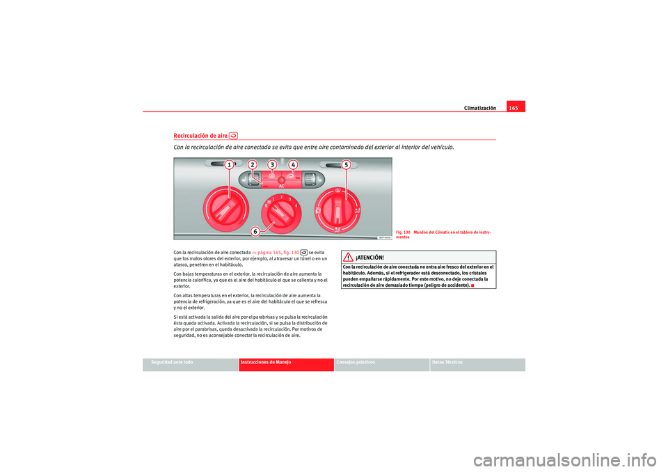 Seat Altea Freetrack 2010  Manual del propietario (in Spanish) Climatización165
Seguridad ante todo
Instrucciones de Manejo
Consejos prácticos
Datos Técnicos
Recirculación de aire   
Con la recirculación de aire conectada se evita que entre aire contaminado 