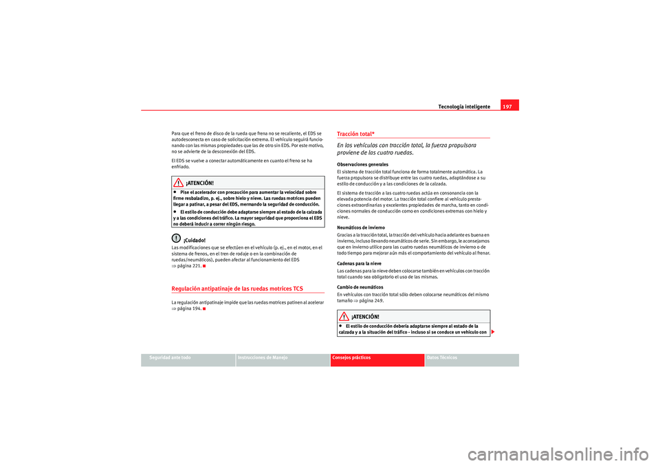 Seat Altea Freetrack 2010  Manual del propietario (in Spanish) Tecnología inteligente197
Seguridad ante todo
Instrucciones de Manejo
Consejos prácticos
Datos Técnicos
Para que el freno de disco de la rueda que frena no se recaliente, el EDS se 
autodesconecta 