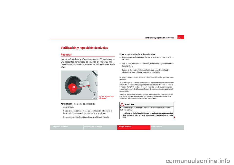 Seat Altea Freetrack 2010 Manual del propietario (in Spanish) Verificación y reposición de niveles223
Seguridad ante todo
Instrucciones de Manejo
Consejos prácticos
Datos Técnicos
Verificación y reposición de nivelesRepostarLa tapa del depósito se abre ma Seat Altea Freetrack 2010 Manual del propietario (in Spanish) Verificación y reposición de niveles223
Seguridad ante todo
Instrucciones de Manejo
Consejos prácticos
Datos Técnicos
Verificación y reposición de nivelesRepostarLa tapa del depósito se abre ma