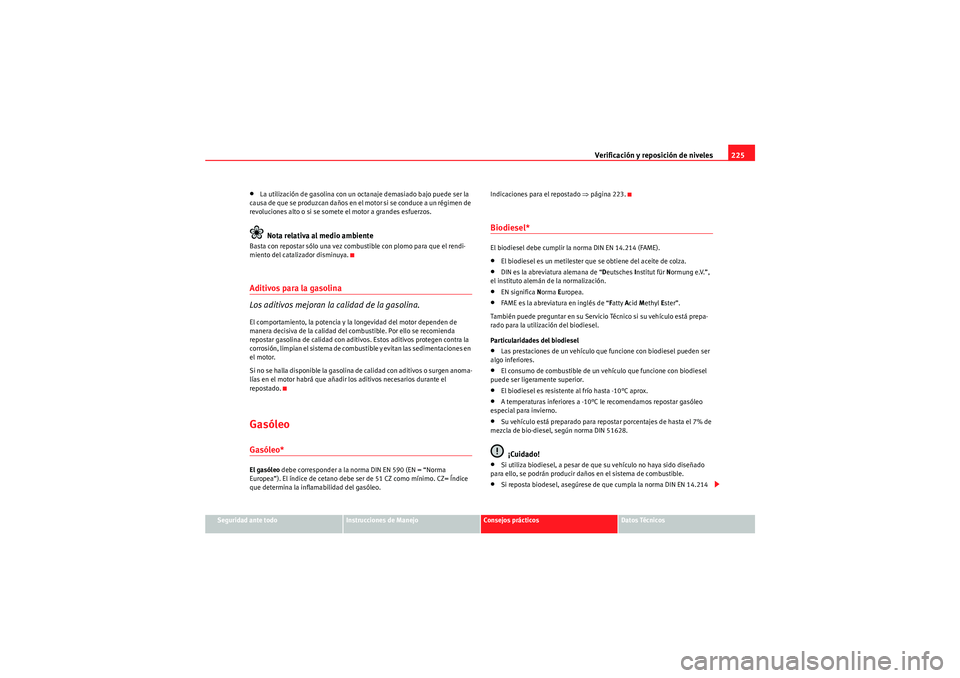 Seat Altea Freetrack 2010 Manual del propietario (in Spanish) Verificación y reposición de niveles225
Seguridad ante todo
Instrucciones de Manejo
Consejos prácticos
Datos Técnicos
•La utilización de gasolina con un octanaje demasiado bajo puede ser la
ca Seat Altea Freetrack 2010 Manual del propietario (in Spanish) Verificación y reposición de niveles225
Seguridad ante todo
Instrucciones de Manejo
Consejos prácticos
Datos Técnicos
•La utilización de gasolina con un octanaje demasiado bajo puede ser la
ca