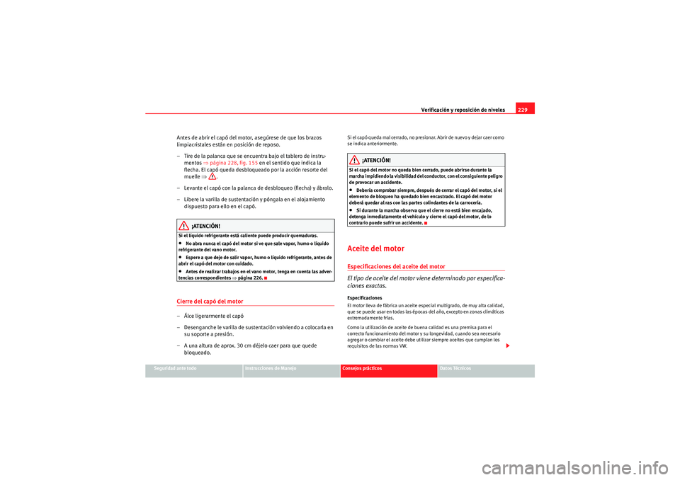 Seat Altea Freetrack 2010 Manual del propietario (in Spanish) Verificación y reposición de niveles229
Seguridad ante todo
Instrucciones de Manejo
Consejos prácticos
Datos Técnicos
Antes de abrir el capó del motor, asegúrese de que los brazos
limpiacristal Seat Altea Freetrack 2010 Manual del propietario (in Spanish) Verificación y reposición de niveles229
Seguridad ante todo
Instrucciones de Manejo
Consejos prácticos
Datos Técnicos
Antes de abrir el capó del motor, asegúrese de que los brazos
limpiacristal