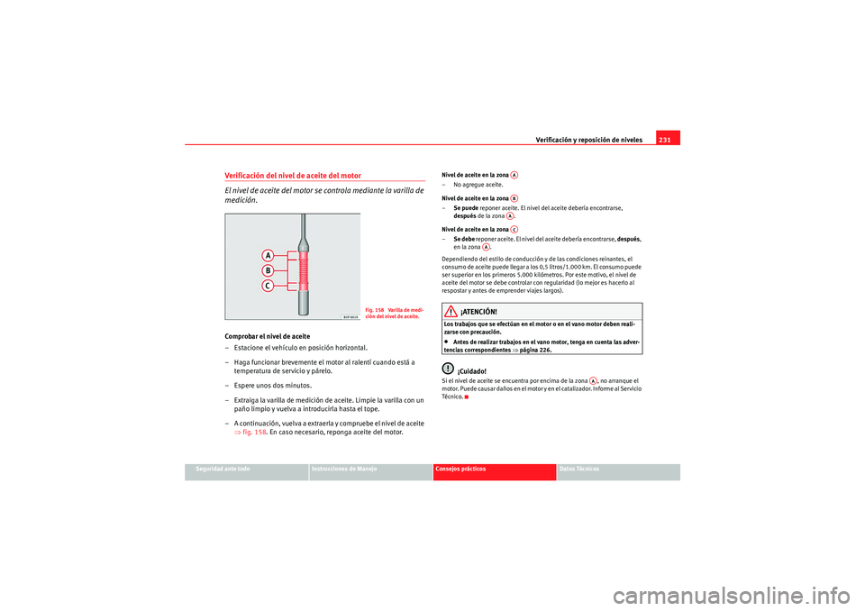 Seat Altea Freetrack 2010 Manual del propietario (in Spanish) Verificación y reposición de niveles231
Seguridad ante todo
Instrucciones de Manejo
Consejos prácticos
Datos Técnicos
Verificación del nivel de aceite del motor
El nivel de aceite del motor se co Seat Altea Freetrack 2010 Manual del propietario (in Spanish) Verificación y reposición de niveles231
Seguridad ante todo
Instrucciones de Manejo
Consejos prácticos
Datos Técnicos
Verificación del nivel de aceite del motor
El nivel de aceite del motor se co