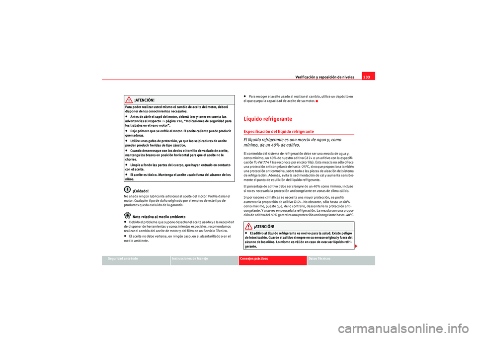 Seat Altea Freetrack 2010 Manual del propietario (in Spanish) Verificación y reposición de niveles233
Seguridad ante todo
Instrucciones de Manejo
Consejos prácticos
Datos Técnicos
¡ATENCIÓN!
Para poder realizar usted mismo el cambio de aceite del motor, de Seat Altea Freetrack 2010 Manual del propietario (in Spanish) Verificación y reposición de niveles233
Seguridad ante todo
Instrucciones de Manejo
Consejos prácticos
Datos Técnicos
¡ATENCIÓN!
Para poder realizar usted mismo el cambio de aceite del motor, de
