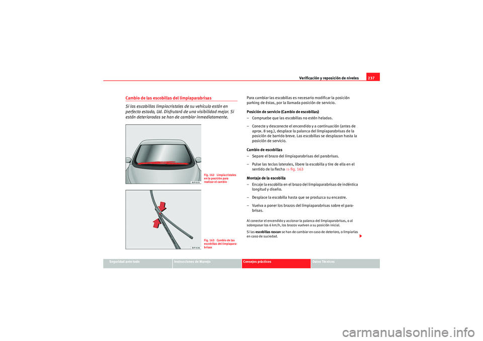Seat Altea Freetrack 2010 Manual del propietario (in Spanish) Verificación y reposición de niveles237
Seguridad ante todo
Instrucciones de Manejo
Consejos prácticos
Datos Técnicos
Cambio de las escobillas del limpiaparabrisas
Si las escobillas limpiacristale Seat Altea Freetrack 2010 Manual del propietario (in Spanish) Verificación y reposición de niveles237
Seguridad ante todo
Instrucciones de Manejo
Consejos prácticos
Datos Técnicos
Cambio de las escobillas del limpiaparabrisas
Si las escobillas limpiacristale