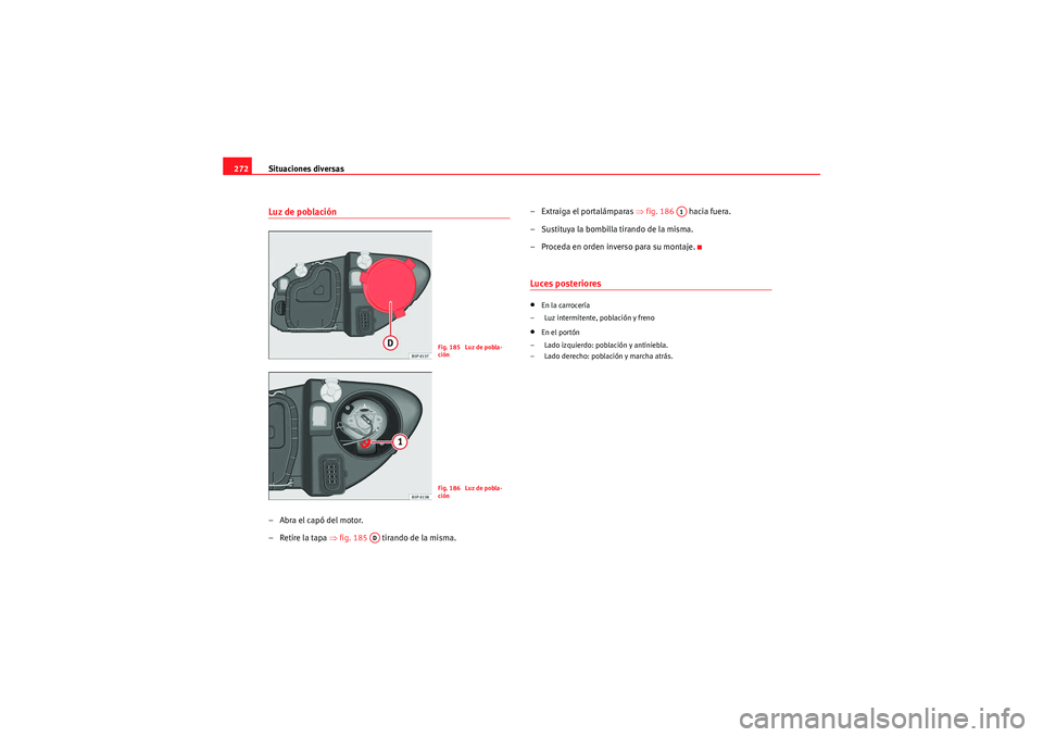 Seat Altea Freetrack 2010  Manual del propietario (in Spanish) Situaciones diversas
272Luz de población–Abra el capó del motor.
–Retire la tapa ⇒ fig. 185   tirando de la misma. – Extraiga el portalámparas 
⇒fig. 186    hacia fuera.
– Sustituya la 