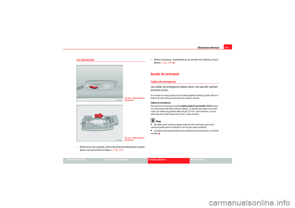 Seat Altea Freetrack 2010 Manual del propietario (in Spanish) Situaciones diversas277
Seguridad ante todo
Instrucciones de Manejo
Consejos prácticos
Datos Técnicos
Luz del parasol– Retire la luz con cuidado, utilizando el destornillador por su parte
plana, Seat Altea Freetrack 2010 Manual del propietario (in Spanish) Situaciones diversas277
Seguridad ante todo
Instrucciones de Manejo
Consejos prácticos
Datos Técnicos
Luz del parasol– Retire la luz con cuidado, utilizando el destornillador por su parte
plana,