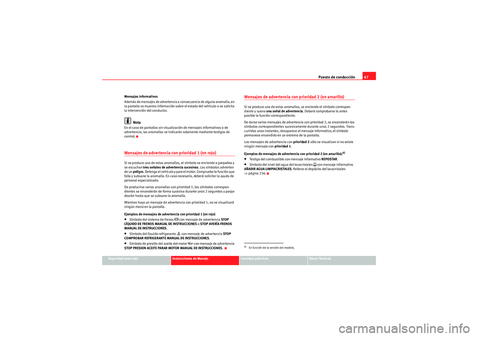 Seat Altea Freetrack 2010  Manual del propietario (in Spanish) Puesto de conducción67
Seguridad ante todo
Instrucciones de Manejo
Consejos prácticos
Datos Técnicos
Mensajes informativos
Además de mensajes de advertencia a consecuencia de alguna anomalía, en 