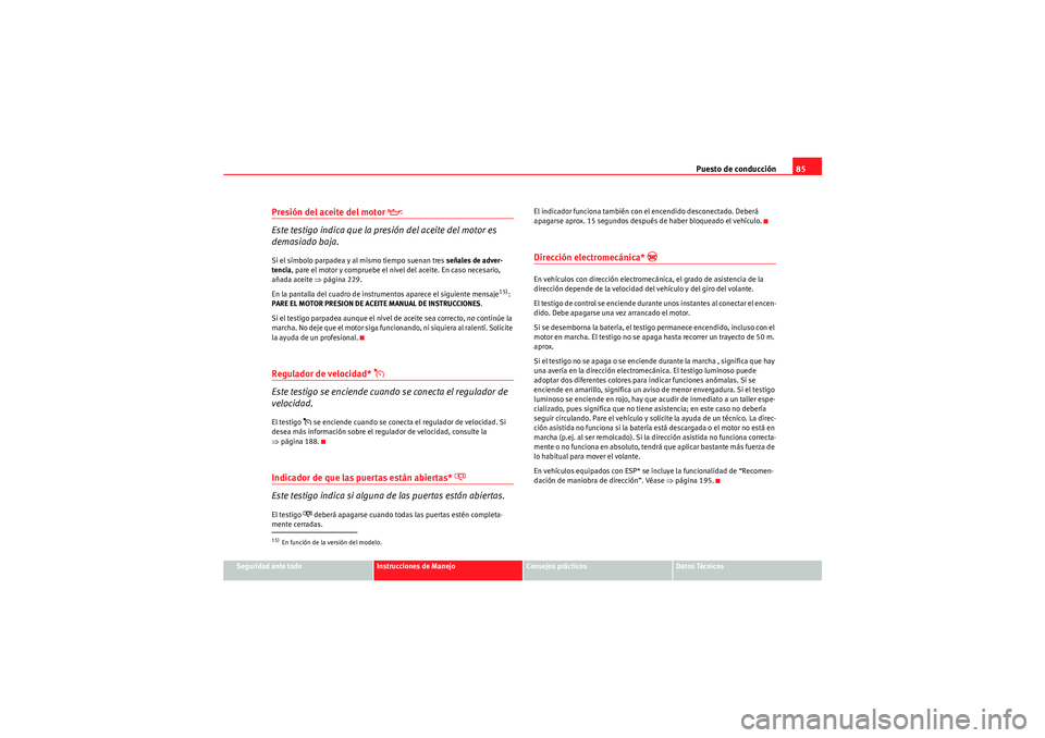 Seat Altea Freetrack 2010  Manual del propietario (in Spanish) Puesto de conducción85
Seguridad ante todo
Instrucciones de Manejo
Consejos prácticos
Datos Técnicos
Presión del aceite del motor 

Este testigo indica que la presión del aceite del motor es 
