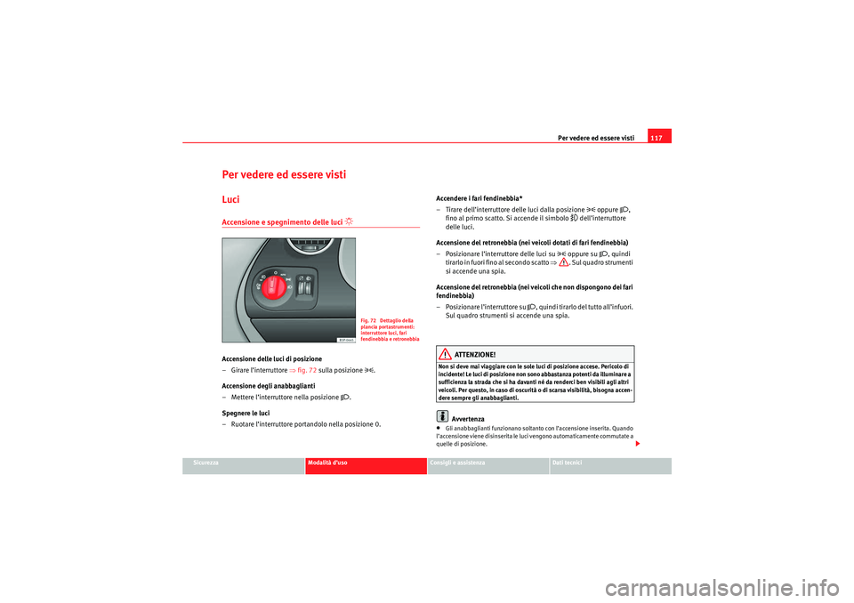 Seat Altea Freetrack 2010 Manuale del proprietario (in Italian) Per vedere ed essere visti117
Sicurezza
Modalità d’uso
Consigli e assistenza
Dati tecnici
Per vedere ed essere vistiLuciAccensione e spegnimento delle luci
Accensione delle luci di posizione
Seat Altea Freetrack 2010 Manuale del proprietario (in Italian) Per vedere ed essere visti117
Sicurezza
Modalità d’uso
Consigli e assistenza
Dati tecnici
Per vedere ed essere vistiLuciAccensione e spegnimento delle luci
Accensione delle luci di posizione