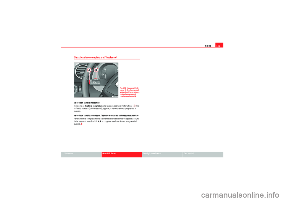 Seat Altea Freetrack 2010  Manuale del proprietario (in Italian) Guida193
Sicurezza
Modalità d’uso
Consigli e assistenza
Dati tecnici
Disattivazione completa dell’impianto*Veicoli con cambio meccanico
Il sistema si disattiva completamente  facendo scorrere l