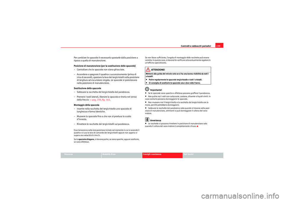 Seat Altea Freetrack 2010  Manuale del proprietario (in Italian) Controlli e rabbocchi periodici239
Sicurezza
Modalità d’uso
Consigli e assistenza
Dati tecnici
Per cambiare le spazzole è necessario spostarle dalla posizione a 
riposo a quella di manutenzione.
P