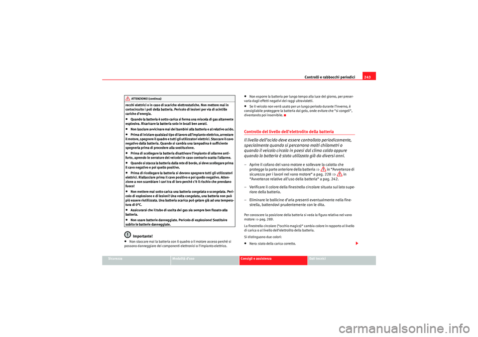 Seat Altea Freetrack 2010  Manuale del proprietario (in Italian) Controlli e rabbocchi periodici243
Sicurezza
Modalità d’uso
Consigli e assistenza
Dati tecnici
recchi elettrici o in caso di scariche elettrostatiche. Non mettere mai in 
cortocircuito i poli della