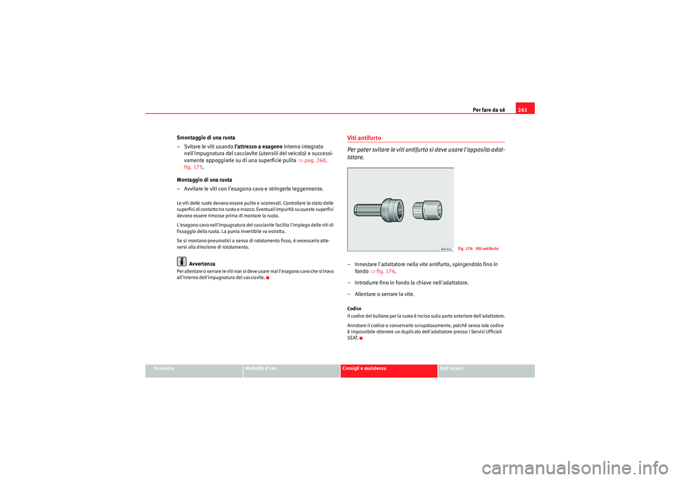 Seat Altea Freetrack 2010 Manuale del proprietario (in Italian) Per fare da sé261
Sicurezza
Modalità d’uso
Consigli e assistenza
Dati tecnici
Smontaggio di una ruota
– Svitare le viti usando lattrezzo a esagono interno integrato
nellimpugnatura del cacci Seat Altea Freetrack 2010 Manuale del proprietario (in Italian) Per fare da sé261
Sicurezza
Modalità d’uso
Consigli e assistenza
Dati tecnici
Smontaggio di una ruota
– Svitare le viti usando lattrezzo a esagono interno integrato
nellimpugnatura del cacci
