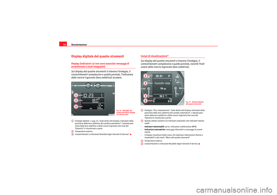 Seat Altea Freetrack 2010 Manuale del proprietario (in Italian) Strumentazione
62Display digitale del quadro strumentiDisplay (indicatori cui non sono associati messaggi di avvertimento o testi integrativi)
Sul display del quadro strumenti si trovano l’orologio, Seat Altea Freetrack 2010 Manuale del proprietario (in Italian) Strumentazione
62Display digitale del quadro strumentiDisplay (indicatori cui non sono associati messaggi di avvertimento o testi integrativi)
Sul display del quadro strumenti si trovano l’orologio,