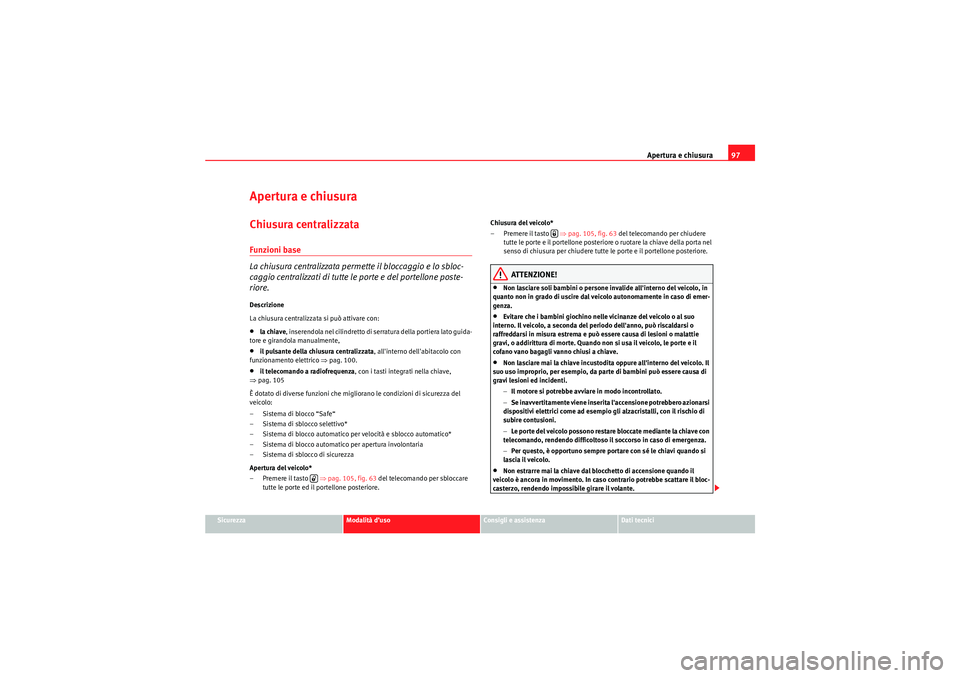 Seat Altea Freetrack 2010 Manuale del proprietario (in Italian) Apertura e chiusura97
Sicurezza
Modalità d’uso
Consigli e assistenza
Dati tecnici
Apertura e chiusuraChiusura centralizzata Funzioni base
La chiusura centralizzata permette il bloccaggio e lo sbloc Seat Altea Freetrack 2010 Manuale del proprietario (in Italian) Apertura e chiusura97
Sicurezza
Modalità d’uso
Consigli e assistenza
Dati tecnici
Apertura e chiusuraChiusura centralizzata Funzioni base
La chiusura centralizzata permette il bloccaggio e lo sbloc