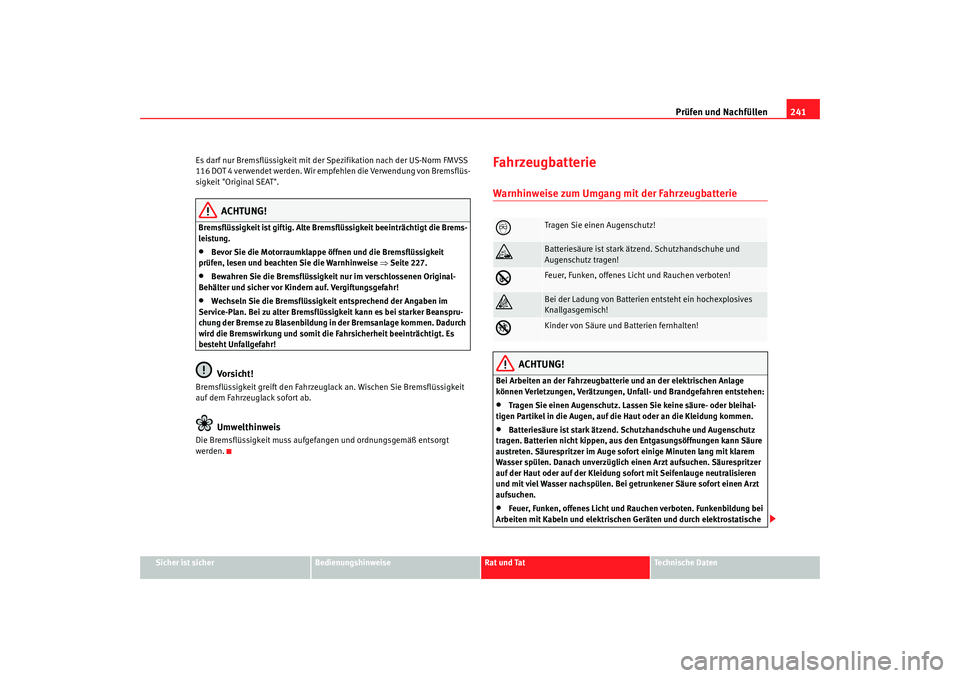 Seat Altea Freetrack 2009 Betriebsanleitung (in German) Prüfen und Nachfüllen241
Sicher ist sicher
Bedienungshinweise
Rat und Tat
Te c h n i s c h e D a t e n
Es darf nur Bremsflüssigkeit mit der Spezifikation nach der US-Norm FMVSS
116 DOT 4 verwende Seat Altea Freetrack 2009 Betriebsanleitung (in German) Prüfen und Nachfüllen241
Sicher ist sicher
Bedienungshinweise
Rat und Tat
Te c h n i s c h e D a t e n
Es darf nur Bremsflüssigkeit mit der Spezifikation nach der US-Norm FMVSS
116 DOT 4 verwende