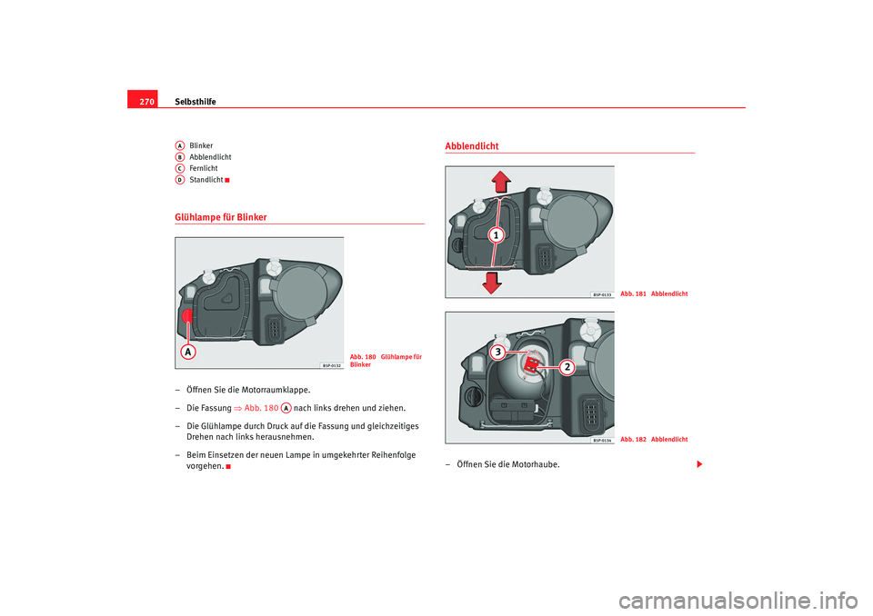 Seat Altea Freetrack 2009  Betriebsanleitung (in German) Selbsthilfe
270
Blinker
Abblendlicht
Fernlicht
Standlicht
Glühlampe für Blinker – Öffnen Sie die Motorraumklappe.
– Die Fassung  ⇒Abb. 180    nach links drehen und ziehen.
– Die Glühlampe 