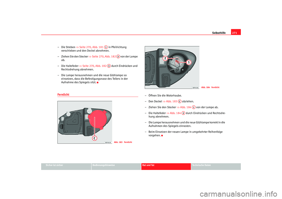 Seat Altea Freetrack 2009  Betriebsanleitung (in German) Selbsthilfe271
Sicher ist sicher
Bedienungshinweise
Rat und Tat
Te c h n i s c h e  D a t e n
–Die Streben ⇒ Seite 270, Abb. 181  in Pfeilrichtung 
verschieben und den Deckel abnehmen.
– Ziehen 