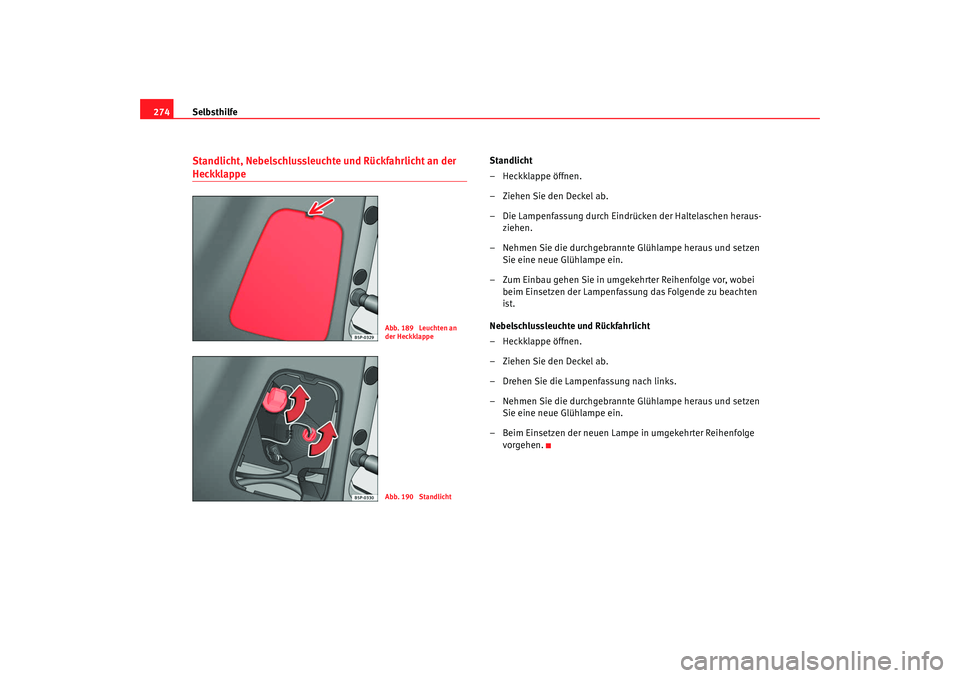 Seat Altea Freetrack 2009  Betriebsanleitung (in German) Selbsthilfe
274Standlicht, Nebelschlussleuchte und Rückfahrlicht an der Heckklappe 
Standlicht
– Heckklappe öffnen.
– Ziehen Sie den Deckel ab.
– Die Lampenfassung durch Eindrücken der Haltel