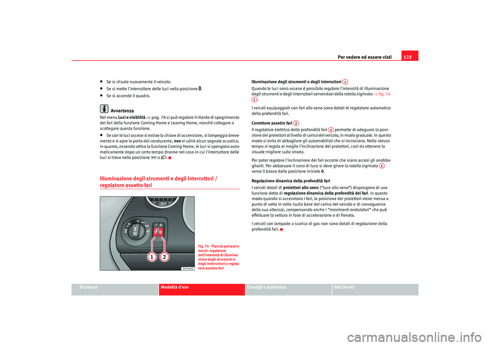 Seat Altea Freetrack 2009  Manuale del proprietario (in Italian) Per vedere ed essere visti123
Sicurezza
Modalità duso
Consigli e assistenza
Dati tecnici
•
Se si chiude nuovamente il veicolo.
•
Se si mette linterruttore delle luci nella posizione 
.
•
S