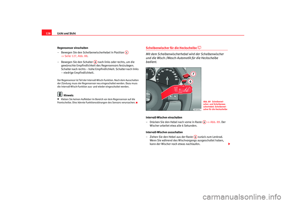 Seat Altea Freetrack 2007  Betriebsanleitung (in German) Licht und Sicht
128
Regensensor einschalten
– Bewegen Sie den Scheibenwischerhebel in Position   ⇒Seite 127, Abb. 88 .
– Bewegen Sie den Schalter   nach links oder rechts, um die  gewünschte Em