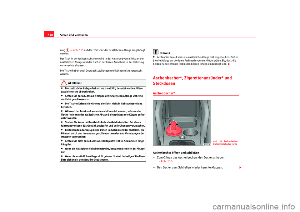 Seat Altea Freetrack 2007  Betriebsanleitung (in German) Sitzen und Verstauen
148rung   ⇒Abb. 115  auf der Frontseite der zusätzlichen Ablage eingehängt 
werden.
Der Tisch in der rechten Aufnahme wird  in der Halterung vorne links an der 
zusätzlichen 