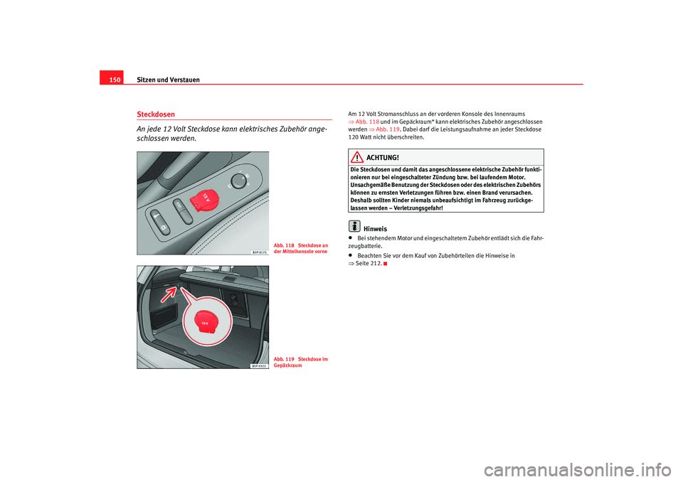 Seat Altea Freetrack 2007  Betriebsanleitung (in German) Sitzen und Verstauen
150Steckdosen 
An jede 12 Volt Steckdose kann elektrisches Zubehör ange-
schlossen werden.
Am 12 Volt Stromanschluss an der vorderen Konsole des Innenraums 
⇒ Abb. 118 und im G