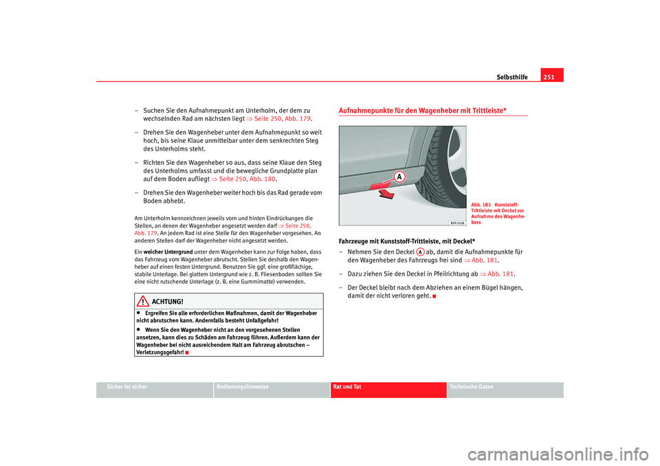 Seat Altea Freetrack 2007  Betriebsanleitung (in German) Selbsthilfe251
Sicher ist sicher
Bedienungshinweise
Rat und Tat
Technische Daten
– Suchen Sie den Aufnahmepunkt am Unterholm, der dem zu 
wechselnden Rad am nächsten liegt  ⇒Seite 250, Abb. 179 .