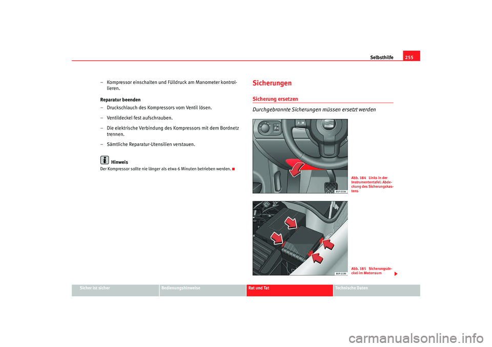 Seat Altea Freetrack 2007  Betriebsanleitung (in German) Selbsthilfe255
Sicher ist sicher
Bedienungshinweise
Rat und Tat
Technische Daten
– Kompressor einschalten und Fülldruck am Manometer kontrol-
lieren.
Reparatur beenden
– Druckschlauch des Kompres