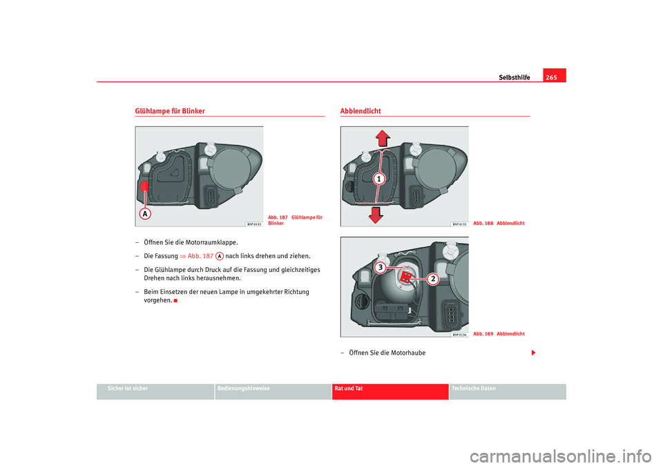 Seat Altea Freetrack 2007  Betriebsanleitung (in German) Selbsthilfe265
Sicher ist sicher
Bedienungshinweise
Rat und Tat
Technische Daten
Glühlampe für Blinker– Öffnen Sie die Motorraumklappe.
– Die Fassung ⇒Abb. 187    nach links drehen und ziehen