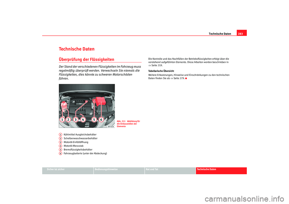 Seat Altea Freetrack 2007  Betriebsanleitung (in German) Technische Daten283
Sicher ist sicher
Bedienungshinweise
Rat und Tat
Technische Daten
Technische DatenÜberprüfung der FlüssigkeitenDer Stand der verschiedenen Flüssigkeiten im Fahrzeug muss 
regel