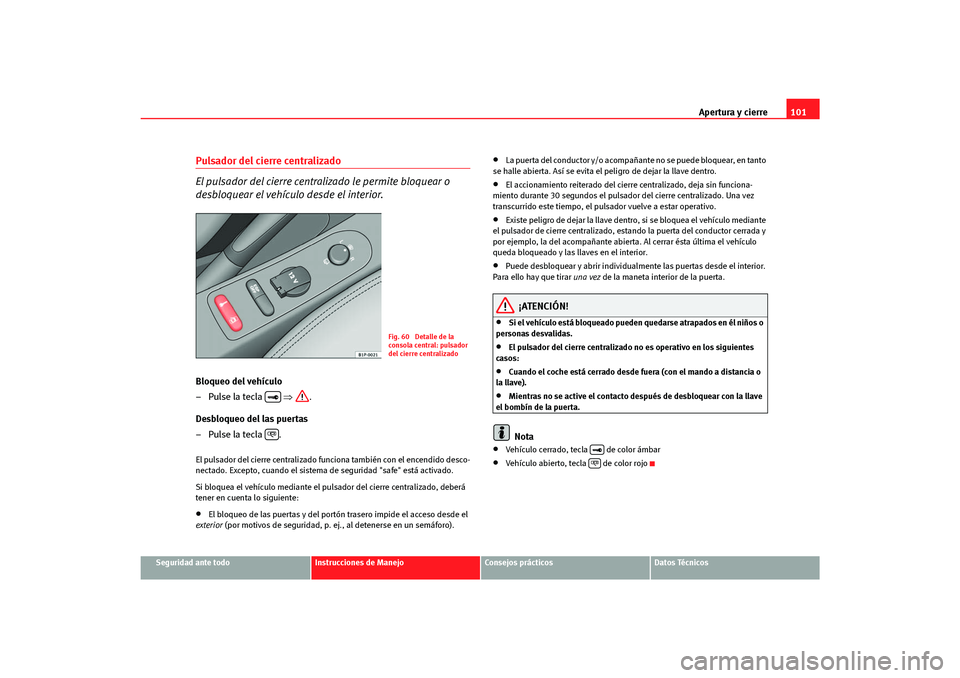 Seat Altea Freetrack 2007  Manual del propietario (in Spanish) Apertura y cierre101
Seguridad ante todo
Instrucciones de Manejo
Consejos prácticos
Datos Técnicos
Pulsador del cierre centralizado 
El pulsador del cierre centra lizado le permite bloquear o 
desbl
