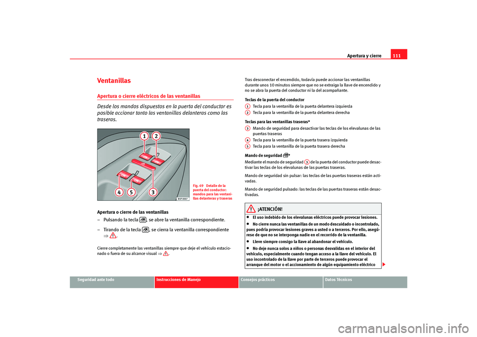 Seat Altea Freetrack 2007  Manual del propietario (in Spanish) Apertura y cierre111
Seguridad ante todo
Instrucciones de Manejo
Consejos prácticos
Datos Técnicos
Ventanillas Apertura o cierre eléctricos de las ventanillas 
Desde los mandos dispuestos en la pue