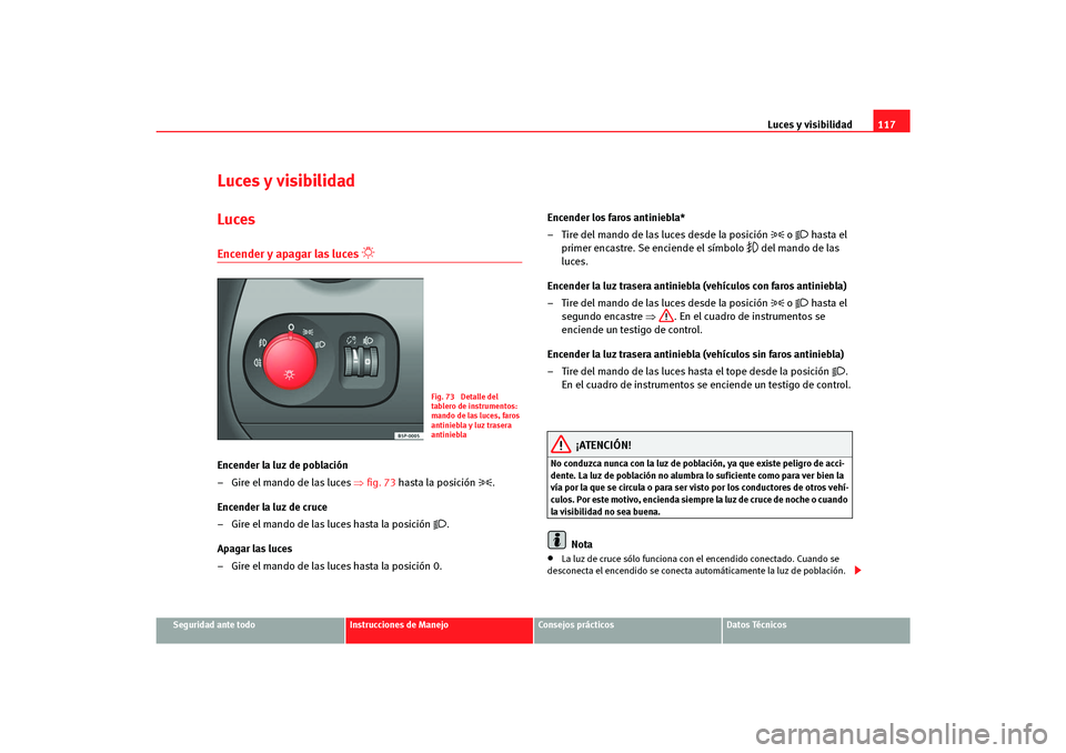 Seat Altea Freetrack 2007  Manual del propietario (in Spanish) Luces y visibilidad117
Seguridad ante todo
Instrucciones de Manejo
Consejos prácticos
Datos Técnicos
Luces y visibilidadLucesEncender y apagar las luces 

 
Encender la luz de población
– Gire