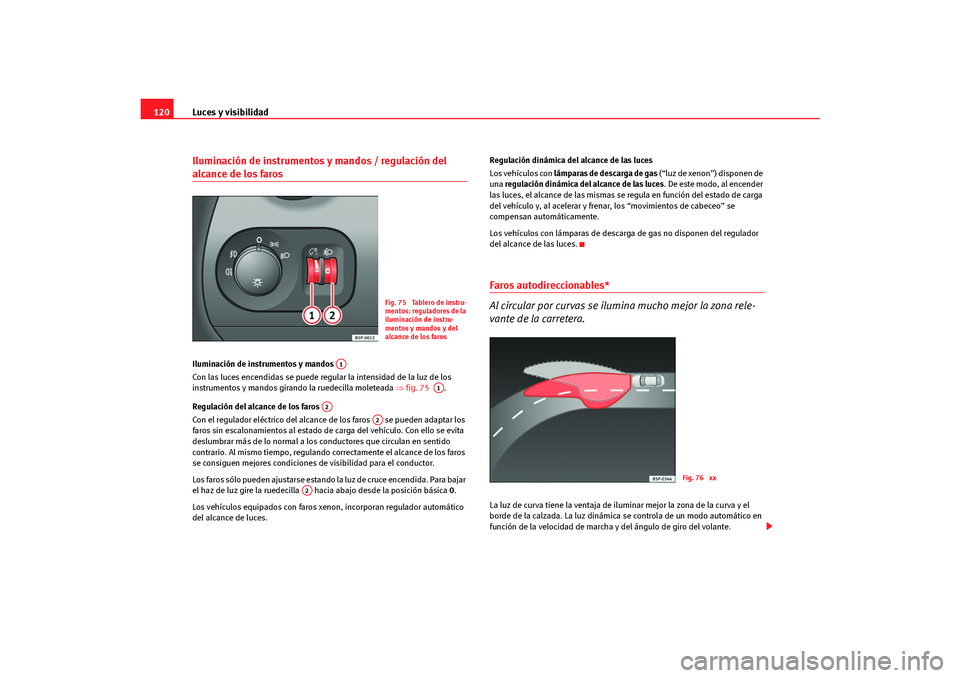 Seat Altea Freetrack 2007  Manual del propietario (in Spanish) Luces y visibilidad
120Iluminación de instrumentos y mandos / regulación del alcance de los faros Iluminación de instrumentos y mandos 
Con las luces encendidas se puede regular la intensidad de la