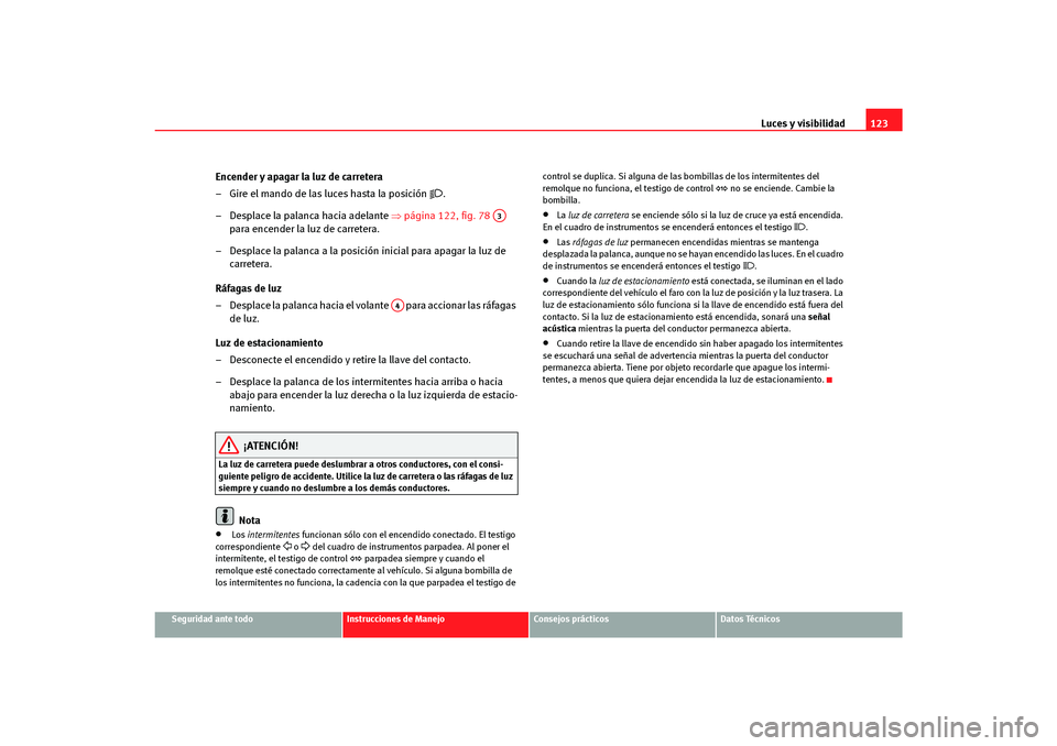 Seat Altea Freetrack 2007  Manual del propietario (in Spanish) Luces y visibilidad123
Seguridad ante todo
Instrucciones de Manejo
Consejos prácticos
Datos Técnicos
Encender y apagar la luz de carretera
– Gire el mando de las luces hasta la posición 

.
