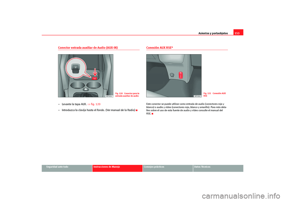 Seat Altea Freetrack 2007  Manual del propietario (in Spanish) Asientos y portaobjetos153
Seguridad ante todo
Instrucciones de Manejo
Consejos prácticos
Datos Técnicos
Conector entrada auxiliar de Audio (AUX-IN)–Levante la tapa AUX. ⇒fig. 120
– Introduzca