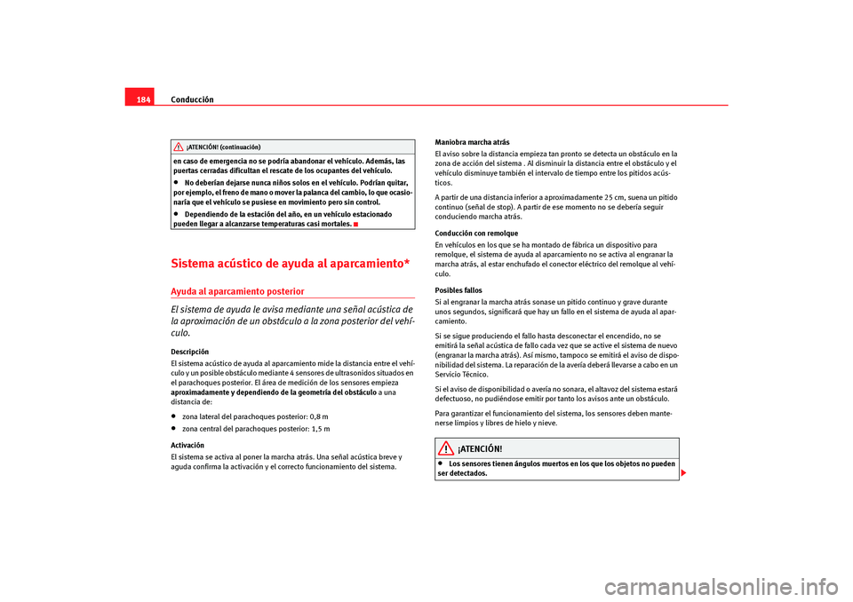 Seat Altea Freetrack 2007  Manual del propietario (in Spanish) Conducción
184en caso de emergencia no se podría abandonar el vehículo. Además, las 
puertas cerradas dificultan el rescate de los ocupantes del vehículo.•
No deberían dejarse nunca niños sol