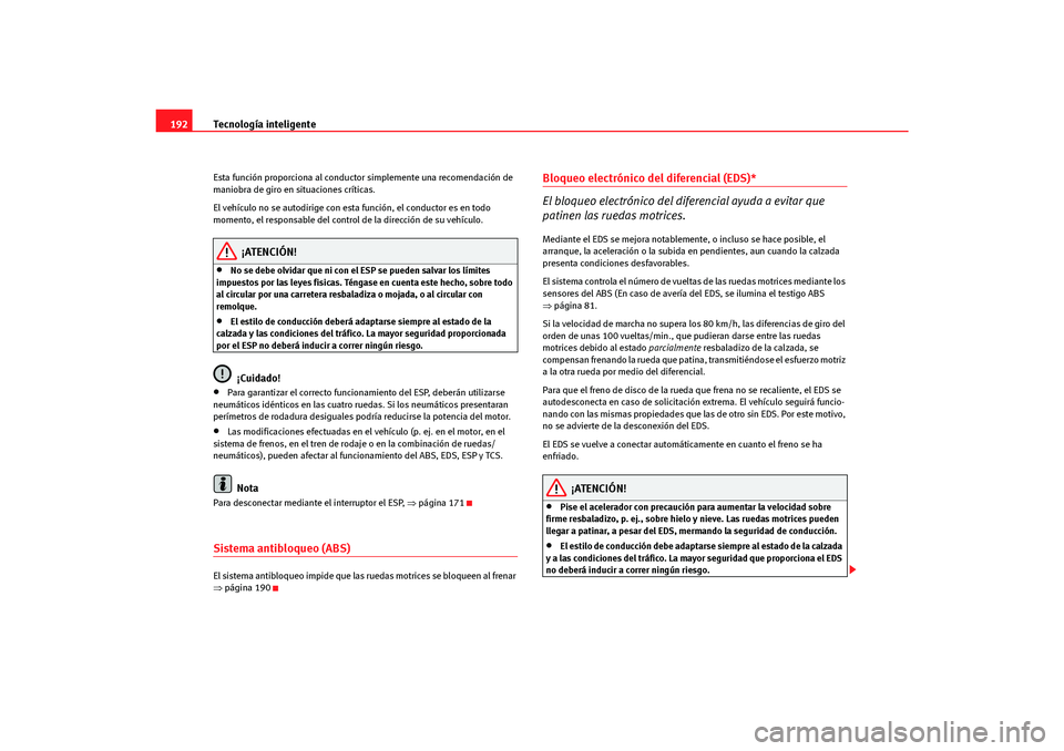 Seat Altea Freetrack 2007  Manual del propietario (in Spanish) Tecnología inteligente
192Esta función proporciona al conductor  simplemente una recomendación de 
maniobra de giro en situaciones críticas.
El vehículo no se autodirige con esta función, el con