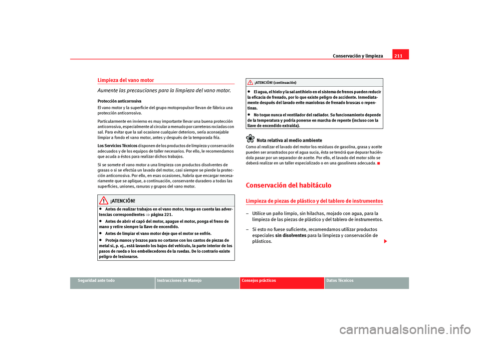 Seat Altea Freetrack 2007  Manual del propietario (in Spanish) Conservación y limpieza211
Seguridad ante todo
Instrucciones de Manejo
Consejos prácticos
Datos Técnicos
Limpieza del vano motor
Aumente las precauciones para  la limpieza del vano motor.Protecció
