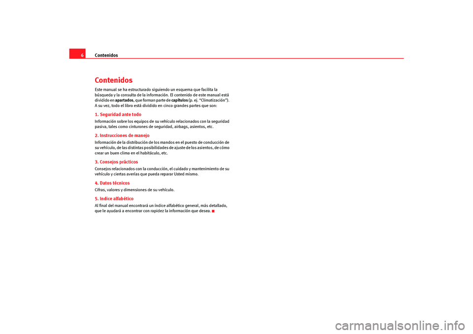 Seat Altea Freetrack 2007 Manual del propietario (in Spanish) Contenidos
6ContenidosEste manual se ha estructurado siguiendo un esquema que facilita la
búsqueda y la consulta de la inform ación. El contenido de este manual está
dividido en apartados, que fo Seat Altea Freetrack 2007 Manual del propietario (in Spanish) Contenidos
6ContenidosEste manual se ha estructurado siguiendo un esquema que facilita la
búsqueda y la consulta de la inform ación. El contenido de este manual está
dividido en apartados, que fo