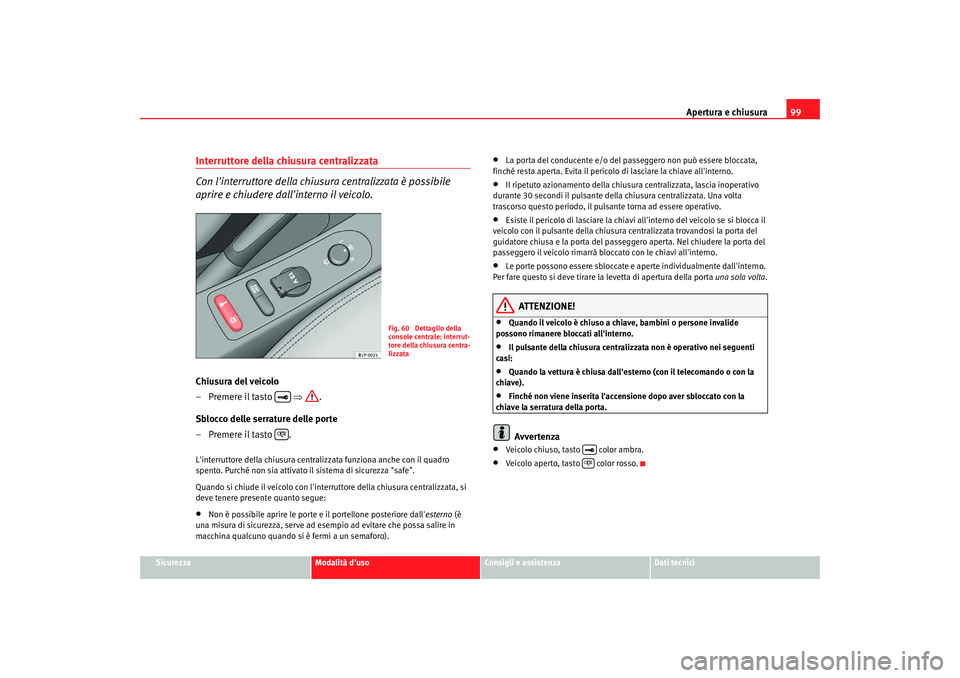 Seat Altea Freetrack 2007 Manuale del proprietario (in Italian) Apertura e chiusura99
Sicurezza
Modalità duso
Consigli e assistenza
Dati tecnici
Interruttore della chiusura centralizzata
Con linterruttore della chiusura centralizzata è possibile
aprire e chi Seat Altea Freetrack 2007 Manuale del proprietario (in Italian) Apertura e chiusura99
Sicurezza
Modalità duso
Consigli e assistenza
Dati tecnici
Interruttore della chiusura centralizzata
Con linterruttore della chiusura centralizzata è possibile
aprire e chi