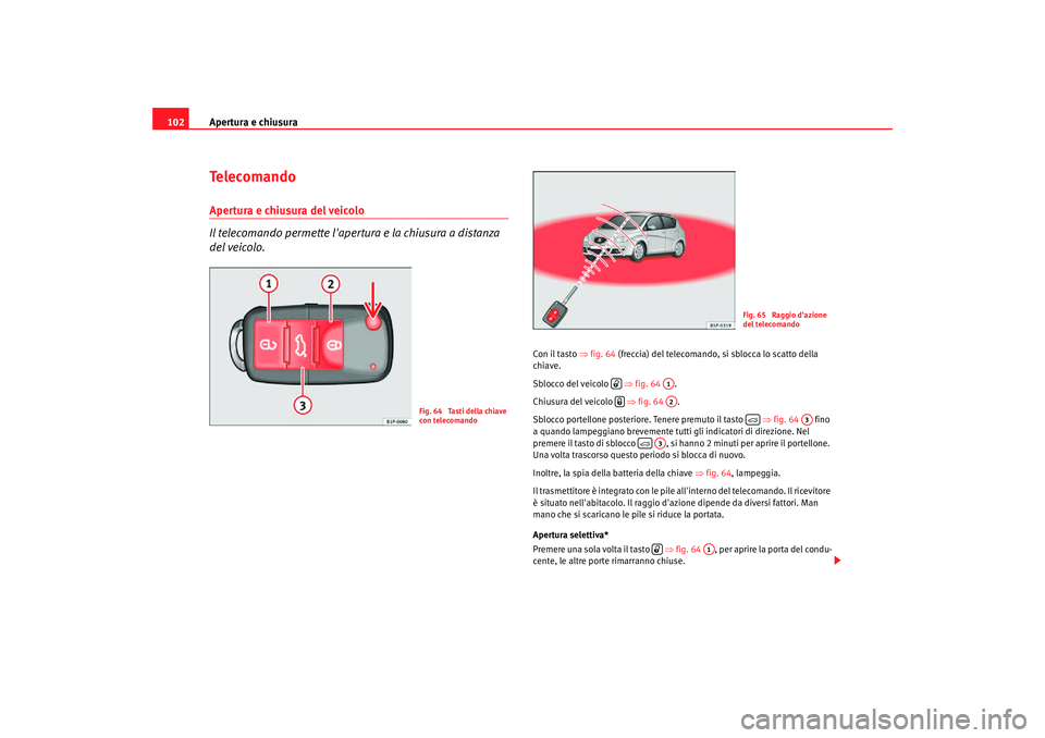 Seat Altea Freetrack 2007 Manuale del proprietario (in Italian) Apertura e chiusura
102Te l e c o m a n d oApertura e chiusura del veicolo
Il telecomando permette lapertura e la chiusura a distanza
del veicolo.
Con il tasto ⇒fig. 64 (freccia) del telecomand Seat Altea Freetrack 2007 Manuale del proprietario (in Italian) Apertura e chiusura
102Te l e c o m a n d oApertura e chiusura del veicolo
Il telecomando permette lapertura e la chiusura a distanza
del veicolo.
Con il tasto ⇒fig. 64 (freccia) del telecomand