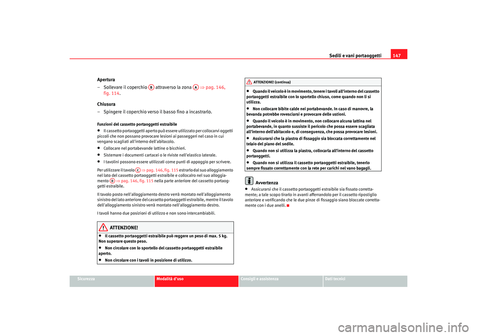 Seat Altea Freetrack 2007 Manuale del proprietario (in Italian) Sedili e vani portaoggetti147
Sicurezza
Modalità duso
Consigli e assistenza
Dati tecnici
Apertura
– Sollevare il coperchio attraverso la zona ⇒ pag. 146,
fig. 114.
Chiusura
– Spingere il Seat Altea Freetrack 2007 Manuale del proprietario (in Italian) Sedili e vani portaoggetti147
Sicurezza
Modalità duso
Consigli e assistenza
Dati tecnici
Apertura
– Sollevare il coperchio attraverso la zona ⇒ pag. 146,
fig. 114.
Chiusura
– Spingere il