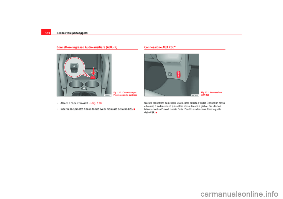 Seat Altea Freetrack 2007  Manuale del proprietario (in Italian) Sedili e vani portaoggetti
150Connettore ingresso Audio ausiliare (AUX-IN)–Alzare il coperchio AUX ⇒ fig. 120.
– Inserire lo spinotto fino in fondo (vedi manuale della Radio).
Connessione AUX RS