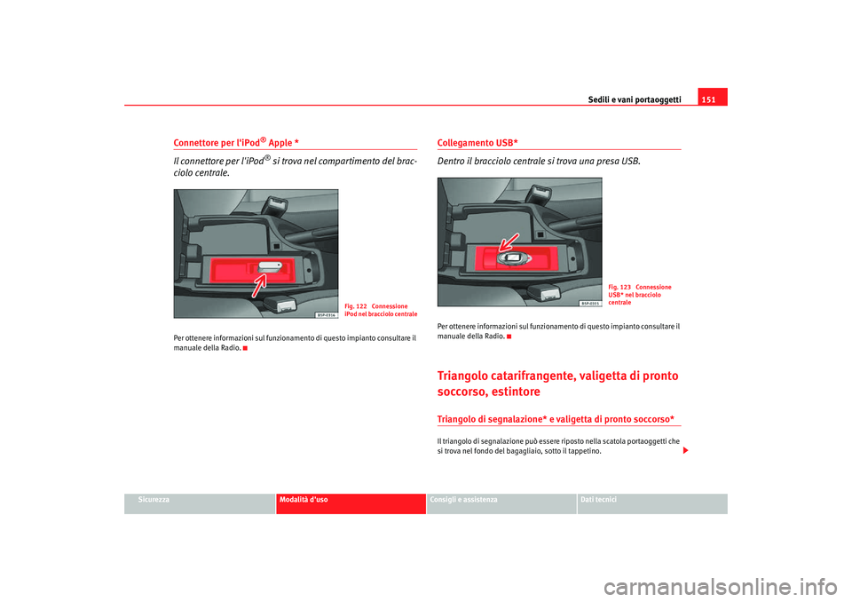Seat Altea Freetrack 2007  Manuale del proprietario (in Italian) Sedili e vani portaoggetti151
Sicurezza
Modalità duso
Consigli e assistenza
Dati tecnici
Connettore per liPod
® Apple *
Il connettore per liPod® si trova nel compartimento del brac-
ciolo centra
